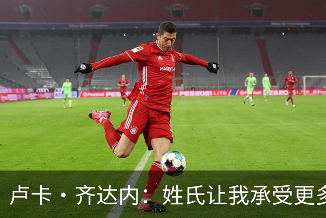 卢卡·齐达内：姓氏让我承受更多关注审视，世界杯将是我生涯关键