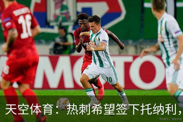 天空体育：热刺希望签下托纳利，他是德泽尔比的头号目标